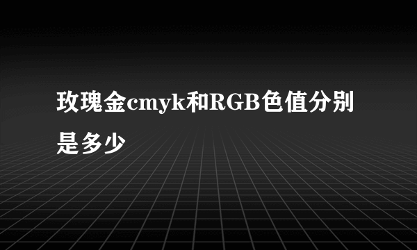 玫瑰金cmyk和RGB色值分别是多少