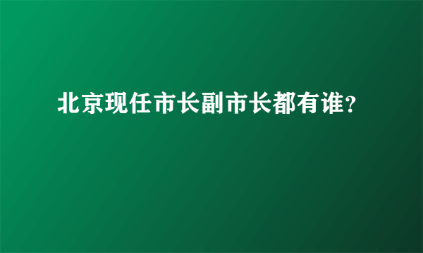 北京现任市长副市长都有谁？