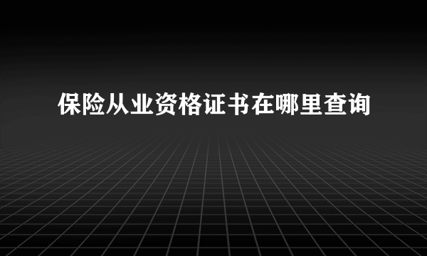 保险从业资格证书在哪里查询