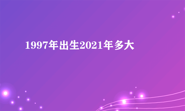 1997年出生2021年多大