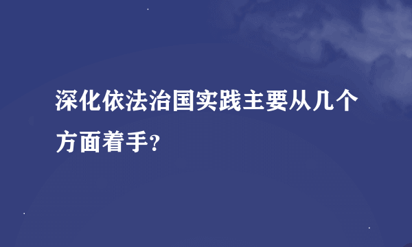 深化依法治国实践主要从几个方面着手？