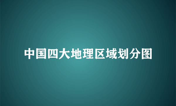 中国四大地理区域划分图