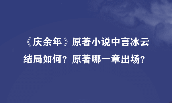 《庆余年》原著小说中言冰云结局如何？原著哪一章出场？