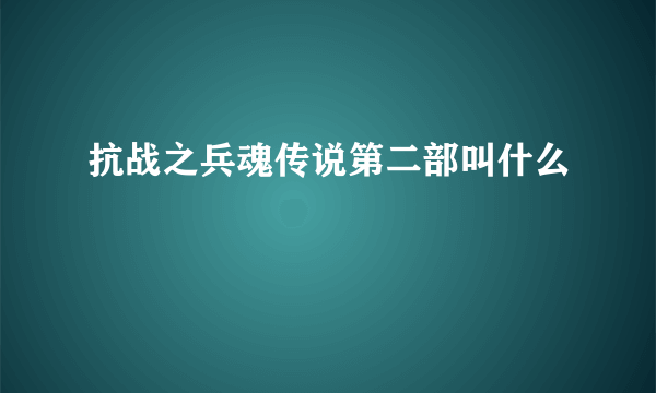 抗战之兵魂传说第二部叫什么