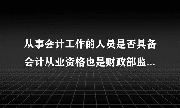 从事会计工作的人员是否具备会计从业资格也是财政部监督的内容？