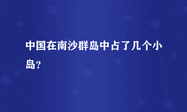 中国在南沙群岛中占了几个小岛？