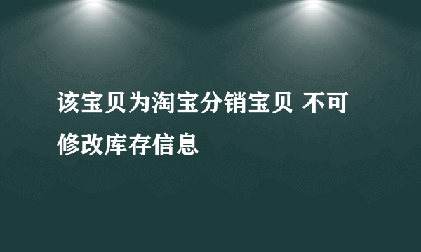 该宝贝为淘宝分销宝贝 不可修改库存信息