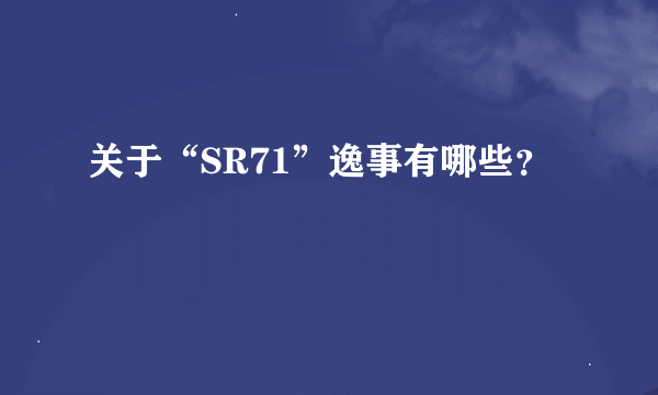 关于“SR71”逸事有哪些？