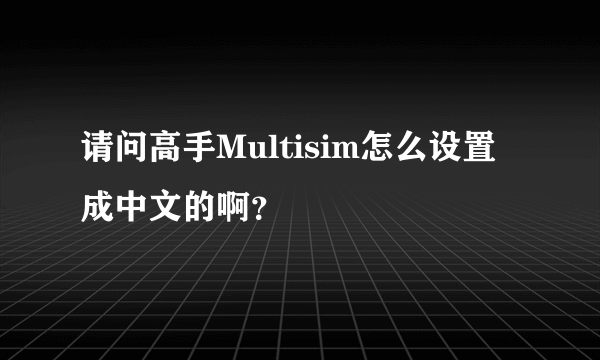 请问高手Multisim怎么设置成中文的啊？