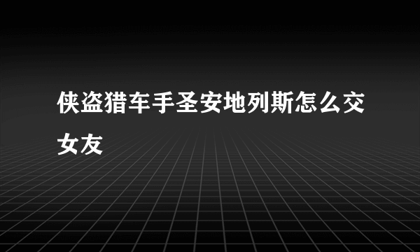 侠盗猎车手圣安地列斯怎么交女友