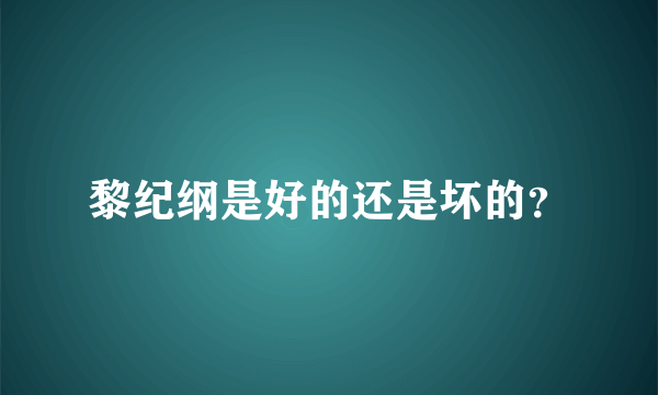 黎纪纲是好的还是坏的？