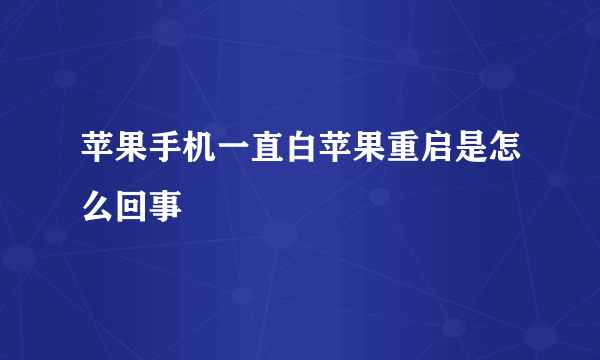 苹果手机一直白苹果重启是怎么回事