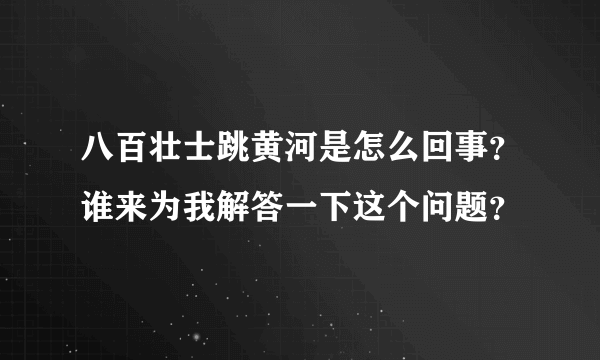 八百壮士跳黄河是怎么回事？谁来为我解答一下这个问题？