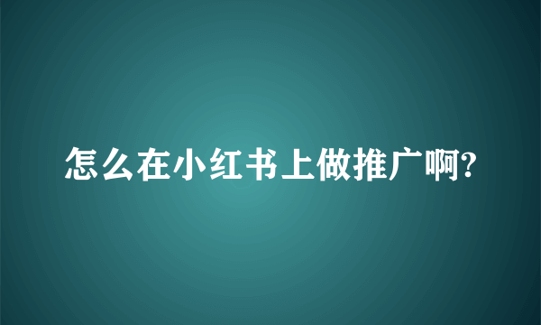 怎么在小红书上做推广啊?