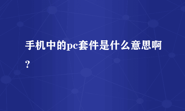 手机中的pc套件是什么意思啊？