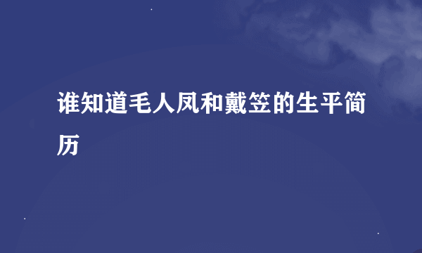 谁知道毛人凤和戴笠的生平简历