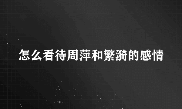 怎么看待周萍和繁漪的感情