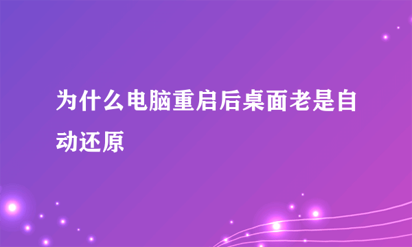 为什么电脑重启后桌面老是自动还原