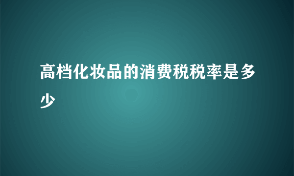 高档化妆品的消费税税率是多少