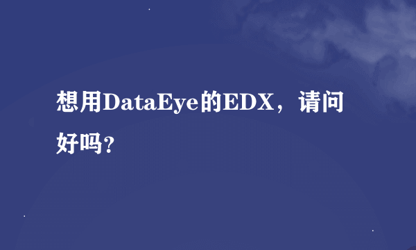 想用DataEye的EDX，请问好吗？