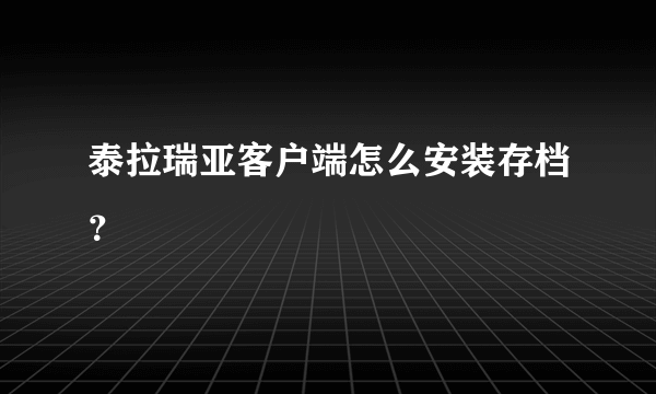 泰拉瑞亚客户端怎么安装存档？