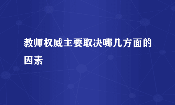 教师权威主要取决哪几方面的因素