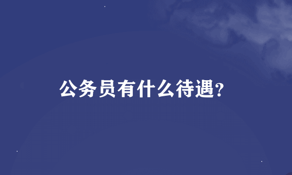 公务员有什么待遇？