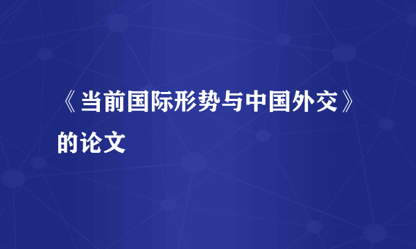 《当前国际形势与中国外交》的论文