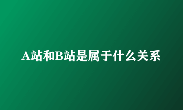 A站和B站是属于什么关系