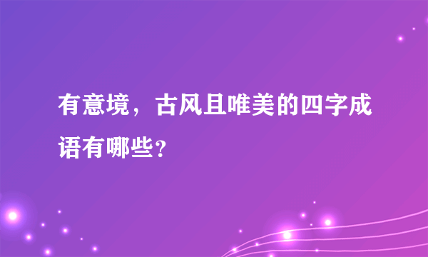 有意境，古风且唯美的四字成语有哪些？