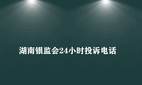 
湖南银监会24小时投诉电话

