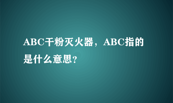 ABC干粉灭火器，ABC指的是什么意思？