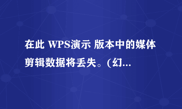 在此 WPS演示 版本中的媒体剪辑数据将丢失。(幻灯片 16) 上传视频后就这样提升，下次打开视频就变成图了？