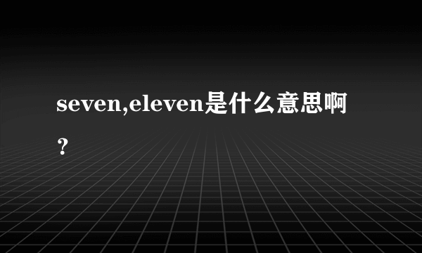 seven,eleven是什么意思啊？