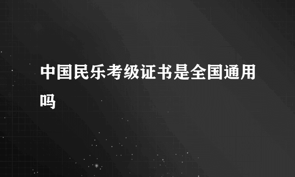 中国民乐考级证书是全国通用吗