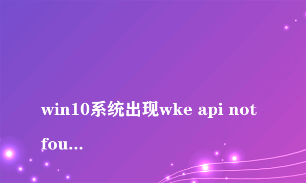 
win10系统出现wke api not found 的弹窗，求问怎么解决

