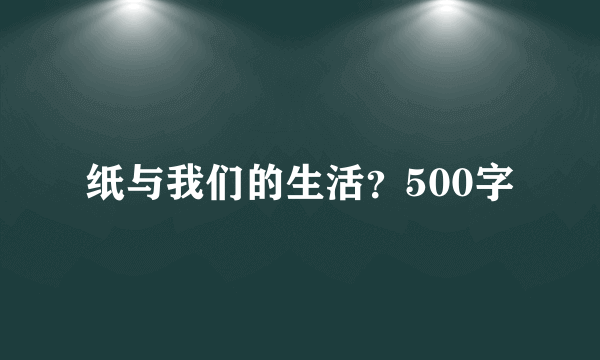 纸与我们的生活？500字