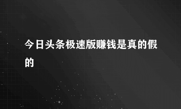 今日头条极速版赚钱是真的假的