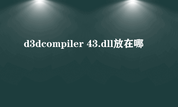 d3dcompiler 43.dll放在哪