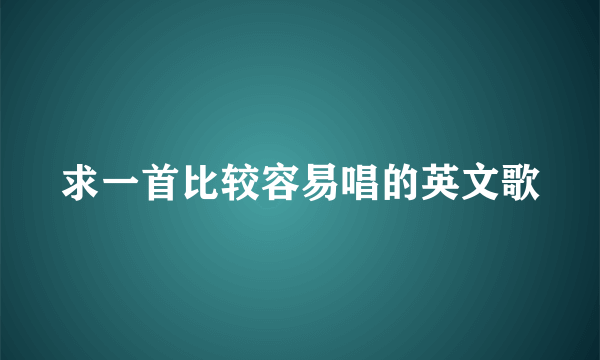 求一首比较容易唱的英文歌