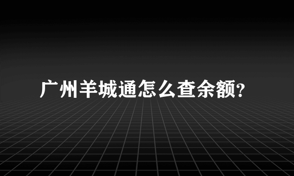 广州羊城通怎么查余额？