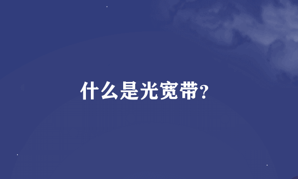 什么是光宽带？