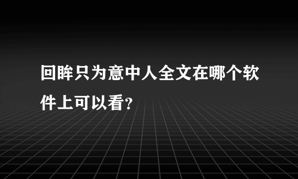 回眸只为意中人全文在哪个软件上可以看？