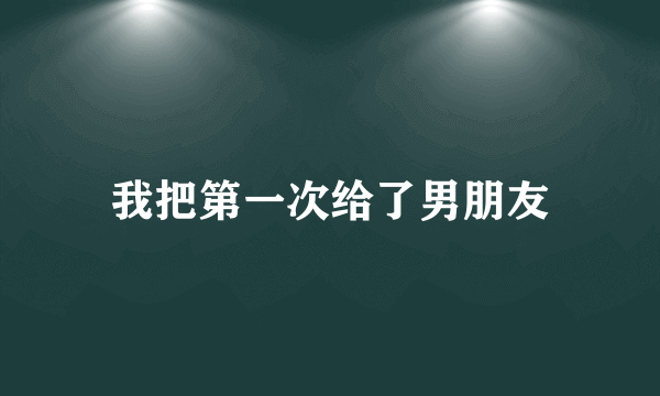 我把第一次给了男朋友