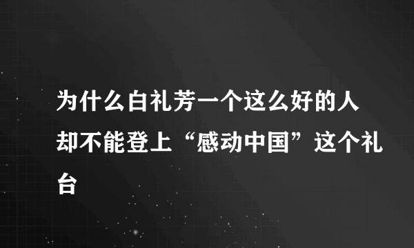 为什么白礼芳一个这么好的人却不能登上“感动中国”这个礼台