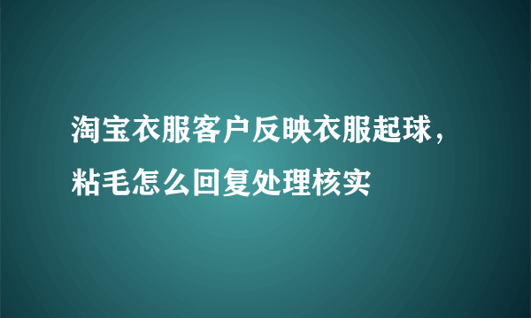 淘宝衣服客户反映衣服起球，粘毛怎么回复处理核实