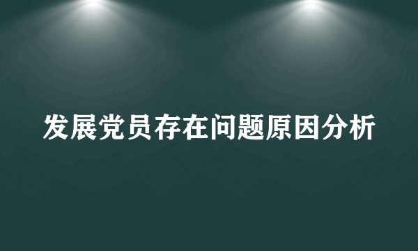 发展党员存在问题原因分析