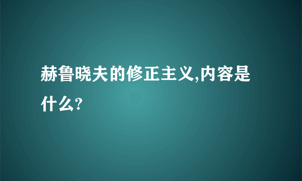 赫鲁晓夫的修正主义,内容是什么?