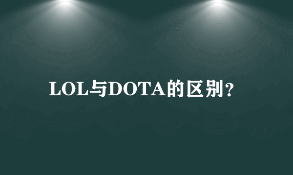 LOL与DOTA的区别？