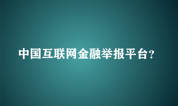 中国互联网金融举报平台？